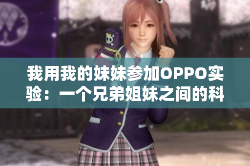 我用我的妹妹參加OPPO實(shí)驗(yàn)：一個(gè)兄弟姐妹之間的科技探索與合作