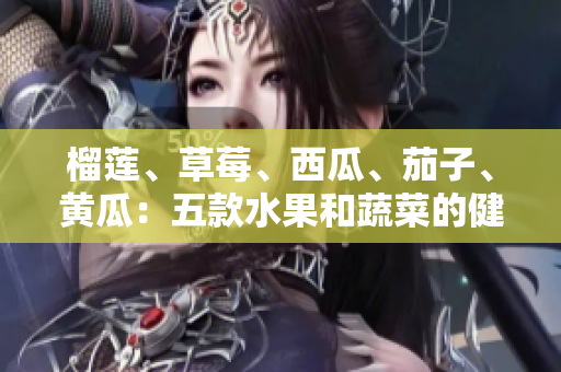 榴蓮、草莓、西瓜、茄子、黃瓜：五款水果和蔬菜的健康益處大揭秘