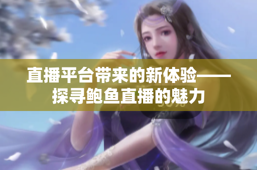 直播平臺帶來的新體驗——探尋鮑魚直播的魅力