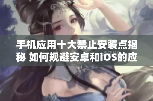 手機(jī)應(yīng)用十大禁止安裝點(diǎn)揭秘 如何規(guī)避安卓和iOS的應(yīng)用限制