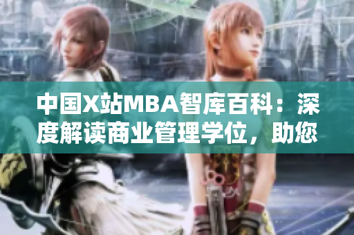 中國X站MBA智庫百科：深度解讀商業(yè)管理學(xué)位，助您一網(wǎng)打盡商學(xué)知識