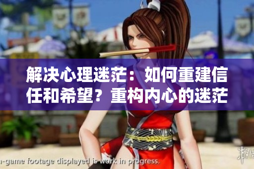 解決心理迷茫：如何重建信任和希望？重構內心的迷茫與掙扎