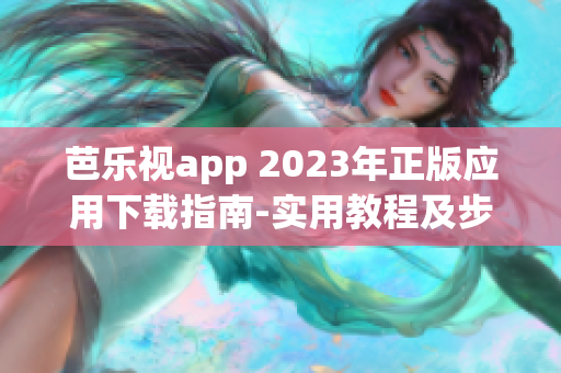 芭樂視app 2023年正版應(yīng)用下載指南-實(shí)用教程及步驟解析