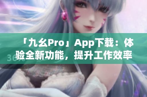 「九幺Pro」App下載：體驗全新功能，提升工作效率