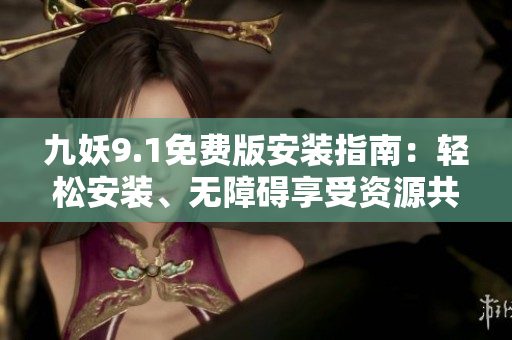 九妖9.1免費(fèi)版安裝指南：輕松安裝、無障礙享受資源共享