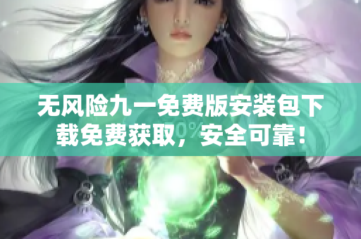 無風險九一免費版安裝包下載免費獲取，安全可靠！