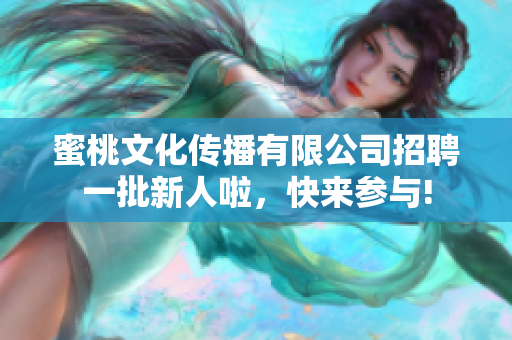 蜜桃文化傳播有限公司招聘一批新人啦，快來參與!
