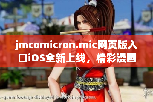 jmcomicron.mic網(wǎng)頁版入口iOS全新上線，精彩漫畫盡在掌握！