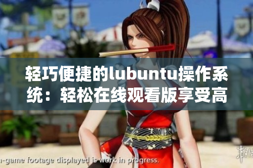 輕巧便捷的lubuntu操作系統(tǒng)：輕松在線觀看版享受高效使用體驗