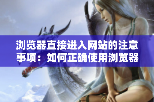 瀏覽器直接進入網(wǎng)站的注意事項：如何正確使用瀏覽器訪問網(wǎng)站