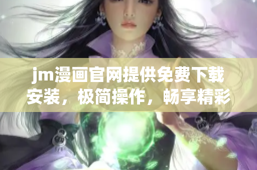 jm漫畫官網(wǎng)提供免費(fèi)下載安裝，極簡操作，暢享精彩漫畫
