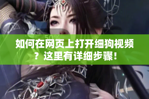 如何在網(wǎng)頁上打開細狗視頻？這里有詳細步驟！