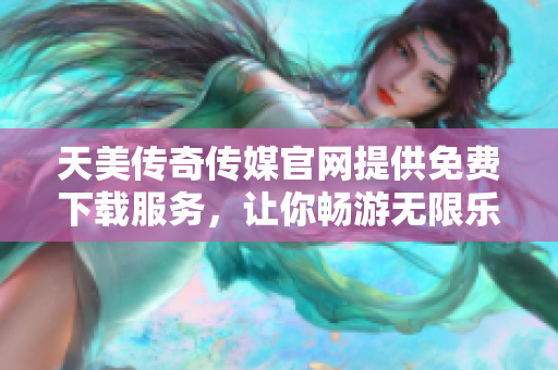 天美傳奇?zhèn)髅焦倬W(wǎng)提供免費下載服務(wù)，讓你暢游無限樂趣