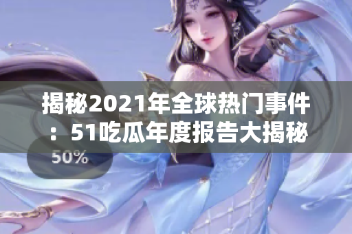 揭秘2021年全球熱門事件：51吃瓜年度報告大揭秘