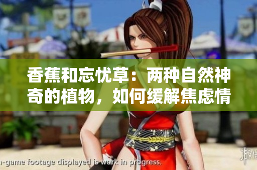 香蕉和忘憂草：兩種自然神奇的植物，如何緩解焦慮情緒？