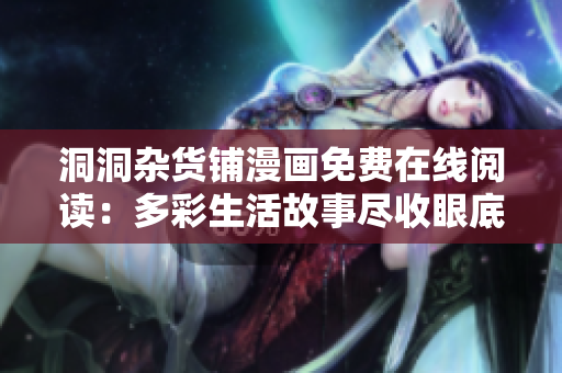 洞洞雜貨鋪漫畫免費在線閱讀：多彩生活故事盡收眼底