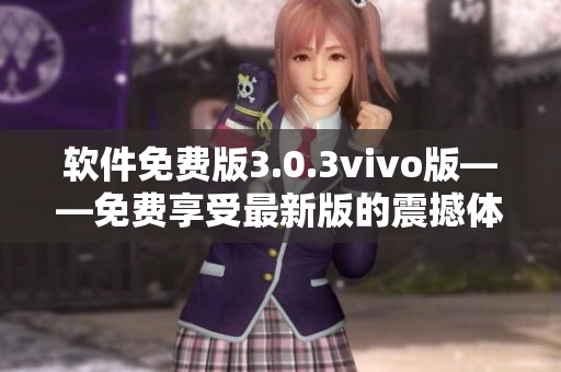 軟件免費(fèi)版3.0.3vivo版——免費(fèi)享受最新版的震撼體驗(yàn)