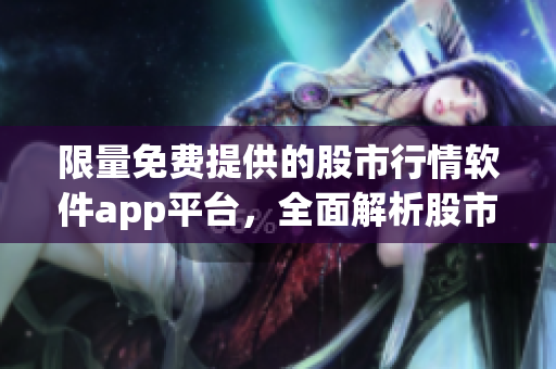 限量免費(fèi)提供的股市行情軟件app平臺(tái)，全面解析股市行情數(shù)據(jù)