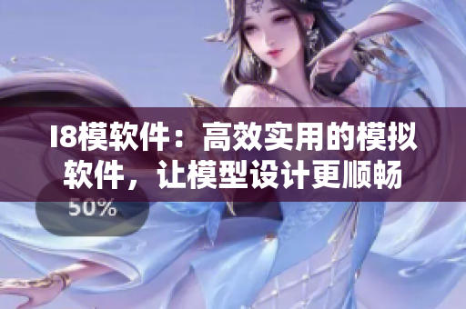 I8模軟件：高效實(shí)用的模擬軟件，讓模型設(shè)計更順暢