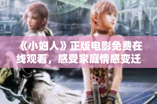 《小婦人》正版電影免費在線觀看，感受家庭情感變遷與女性成長的溫暖故事
