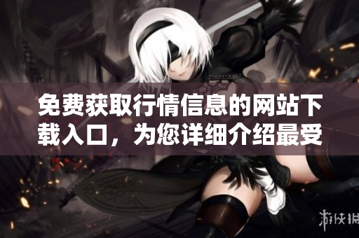 免費獲取行情信息的網(wǎng)站下載入口，為您詳細介紹最受歡迎的行情軟件
