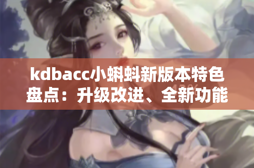 kdbacc小蝌蚪新版本特色盤點(diǎn)：升級(jí)改進(jìn)、全新功能、優(yōu)化體驗(yàn)