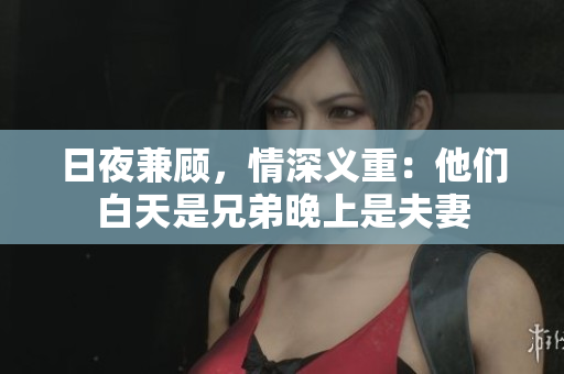 日夜兼顧，情深義重：他們白天是兄弟晚上是夫妻