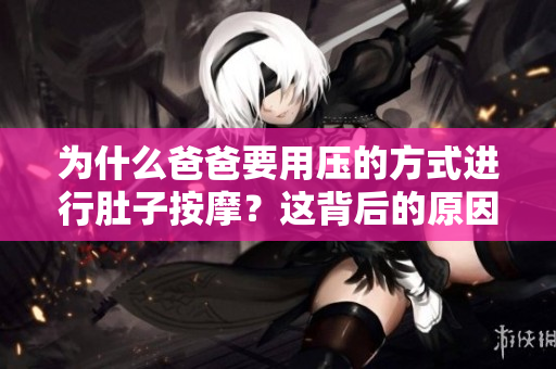 為什么爸爸要用壓的方式進(jìn)行肚子按摩？這背后的原因是什么？