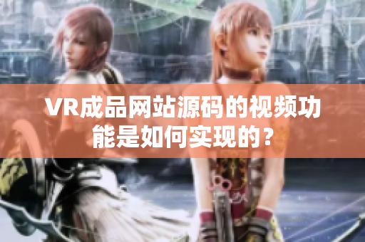 VR成品網(wǎng)站源碼的視頻功能是如何實現(xiàn)的？