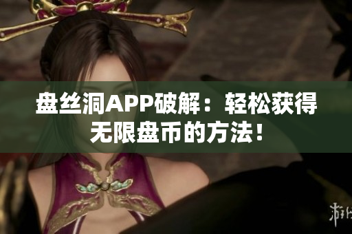 盤(pán)絲洞APP破解：輕松獲得無(wú)限盤(pán)幣的方法！