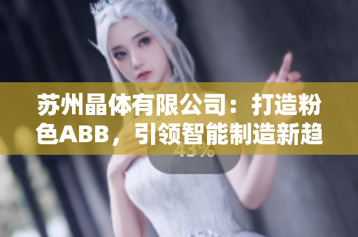 蘇州晶體有限公司：打造粉色ABB，引領(lǐng)智能制造新趨勢(shì)