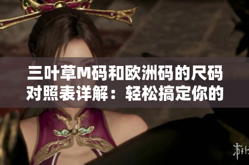 三葉草M碼和歐洲碼的尺碼對照表詳解：輕松搞定你的服裝尺碼選擇
