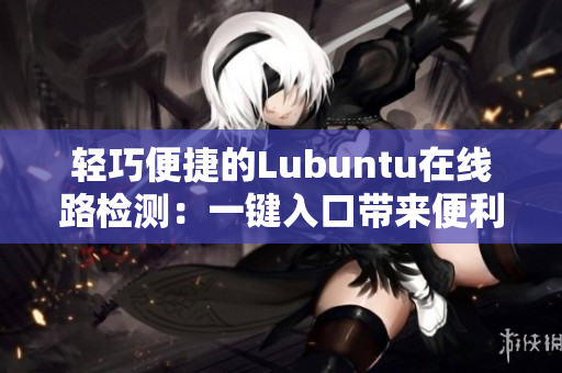 輕巧便捷的Lubuntu在線(xiàn)路檢測(cè)：一鍵入口帶來(lái)便利