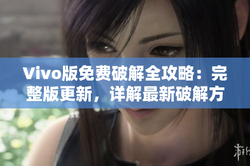 Vivo版免費(fèi)破解全攻略：完整版更新，詳解最新破解方法