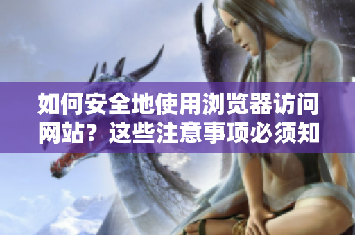 如何安全地使用瀏覽器訪問網(wǎng)站？這些注意事項必須知道