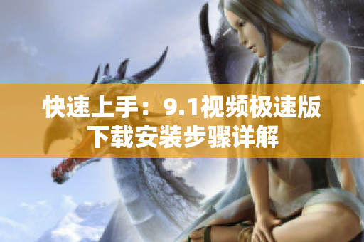 快速上手：9.1視頻極速版下載安裝步驟詳解