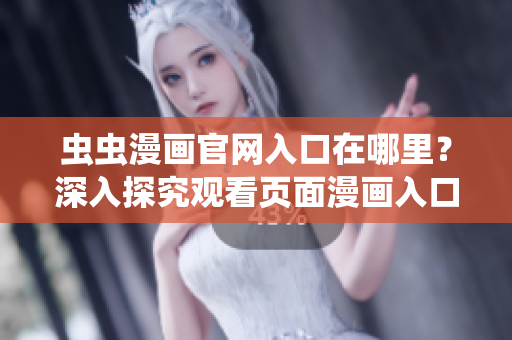 蟲蟲漫畫官網(wǎng)入口在哪里？深入探究觀看頁面漫畫入口