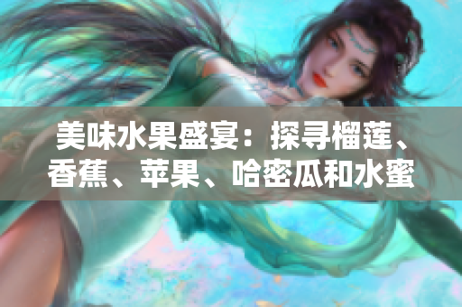 美味水果盛宴：探尋榴蓮、香蕉、蘋果、哈密瓜和水蜜桃的鮮甜之旅