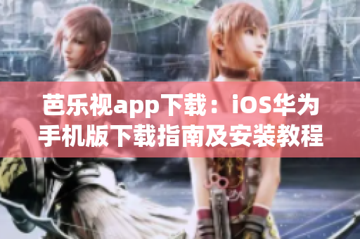 芭樂視app下載：iOS華為手機版下載指南及安裝教程，讓您輕松暢享精彩視頻服務(wù)