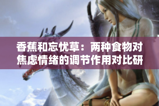 香蕉和忘憂草：兩種食物對焦慮情緒的調(diào)節(jié)作用對比研究