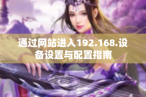 通過網(wǎng)站進入192.168.設(shè)備設(shè)置與配置指南