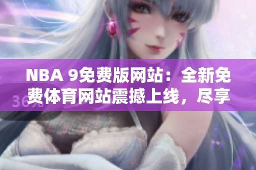 NBA 9免費版網(wǎng)站：全新免費體育網(wǎng)站震撼上線，盡享NBA精彩賽事！