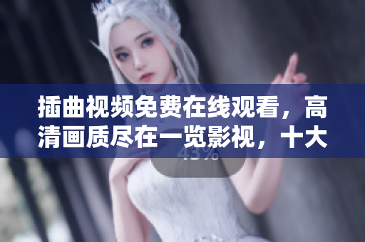 插曲視頻免費在線觀看，高清畫質(zhì)盡在一覽影視，十大熱門影視隨你選，免費享受精彩大片！