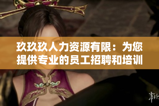 玖玖玖人力資源有限：為您提供專業(yè)的員工招聘和培訓(xùn)服務(wù)