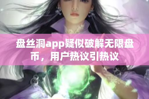 盤(pán)絲洞app疑似破解無(wú)限盤(pán)幣，用戶熱議引熱議