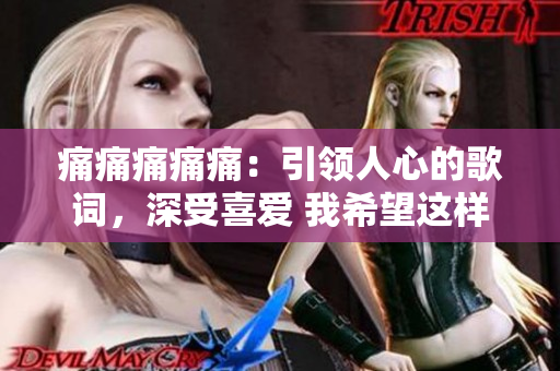 痛痛痛痛痛：引領(lǐng)人心的歌詞，深受喜愛(ài) 我希望這樣能夠滿足您的要求.