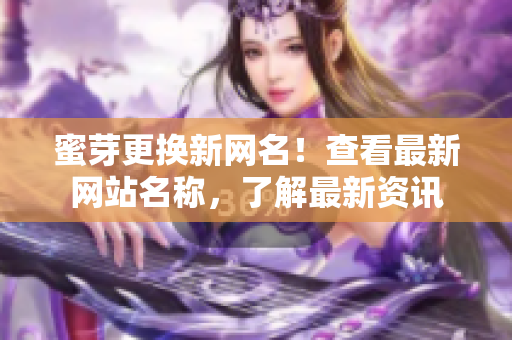 蜜芽更換新網(wǎng)名！查看最新網(wǎng)站名稱，了解最新資訊