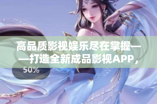 高品質(zhì)影視娛樂盡在掌握——打造全新成品影視APP，提升用戶體驗