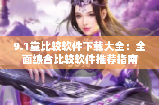 9.1靠比較軟件下載大全：全面綜合比較軟件推薦指南
