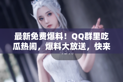 最新免費(fèi)爆料！QQ群里吃瓜熱鬧，爆料大放送，快來飽覽最新八卦信息！